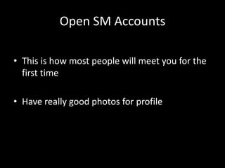 Open SM AccountsThis is how most people will meet you for the first timeHave really good photos for profile 
