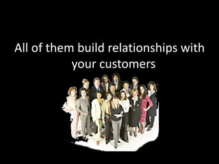 All of them build relationships with your customers