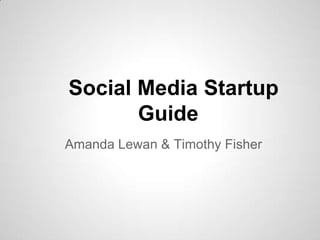 Social Media Startup
       Guide
Amanda Lewan & Timothy Fisher
 