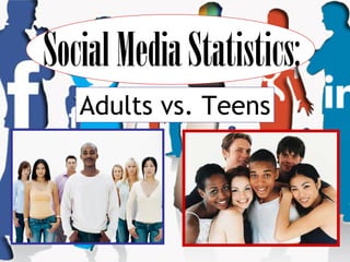 SocialMediaStatistics:
Adults vs. Teens
 