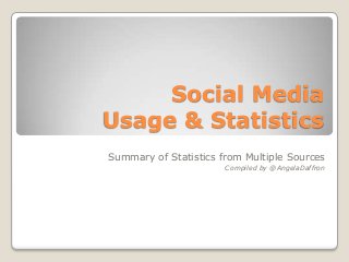 Social Media
Usage & Statistics
Summary of Statistics from Multiple Sources
Compiled by @AngelaDaffron
 