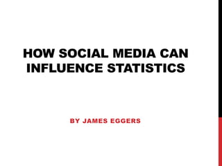 How social media can influence statistics By James eggers 