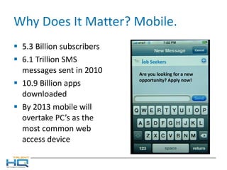 Why Does It Matter? Mobile. 5.3 Billion subscribers 6.1 Trillion SMS messages sent in 2010 10.9 Billion apps downloaded By 2013 mobile will overtake PC’s as the most common web access device Are you looking for a new opportunity? Apply now! Job Seekers 