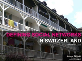 Defining Social Networksin SwitzerlandOctober 11, 2009 Sabine Dufaux Strategic Planner twitter.com/sdufaux 