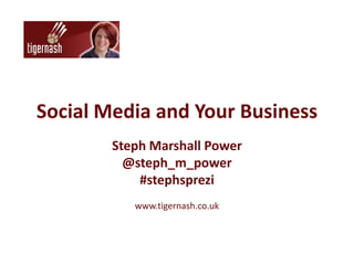 Social Media and Your Business
        Steph Marshall Power
          @steph_m_power
            #stephsprezi
           www.tigernash.co.uk
 