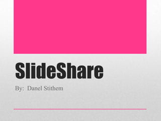 SlideShare
By: Danel Stithem

 
