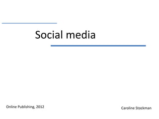Social media




Online Publishing, 2012         Caroline Stockman
 