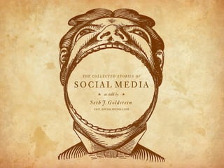 THE COLLECTED STORIES OF


SOCIAL MEDIA
         b   as told by   b
    S e t h J. G o l d s t e i n .
      CEO, SOCIALMEDIA.COM
 