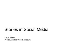 David Röthler
WerdeDigital.at, Wien & Salzburg
Stories in Social Media
 