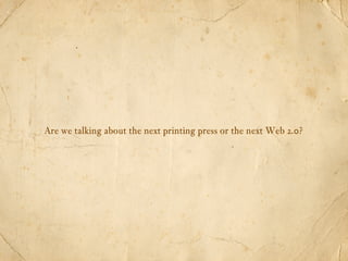 Are we talking about the next printing press or the next Web 2.0?
 