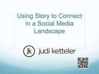 Using Story to Connect
   in a Social Media
       Landscape
 