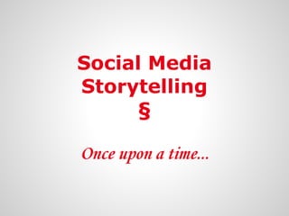Social Media
Storytelling
§
Once upon a time...
 