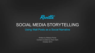 SOCIAL MEDIA STORYTELLING 
Using Wall Posts as a Social Narrative 
Written by Melissa Pardo 
Content Curated by Kara Clark 
October 2014 
 