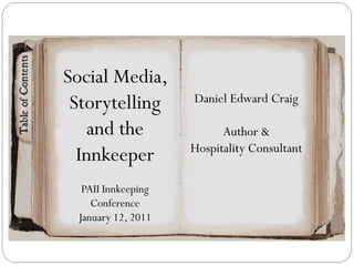 Social Media,
 Storytelling       Daniel Edward Craig

   and the                Author &
                    Hospitality Consultant
  Innkeeper
  PAII Innkeeping
    Conference
 January 12, 2011
 