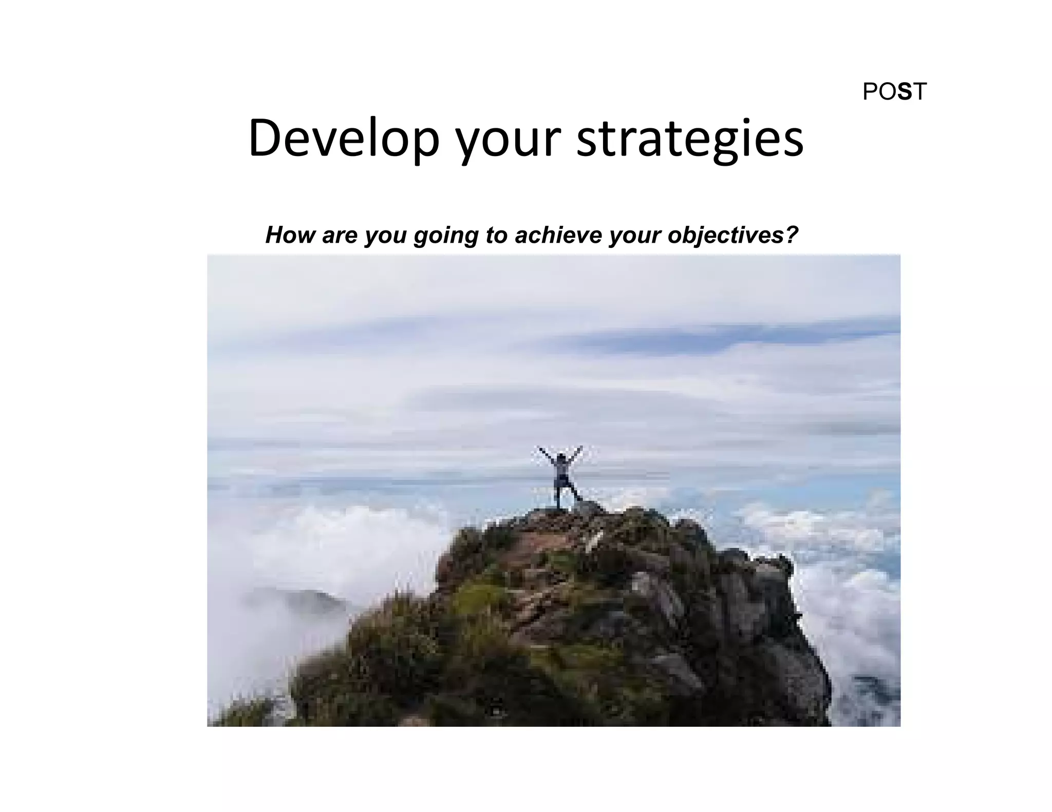 POST

Develop your strategies
How are you going to achieve your objectives?
 