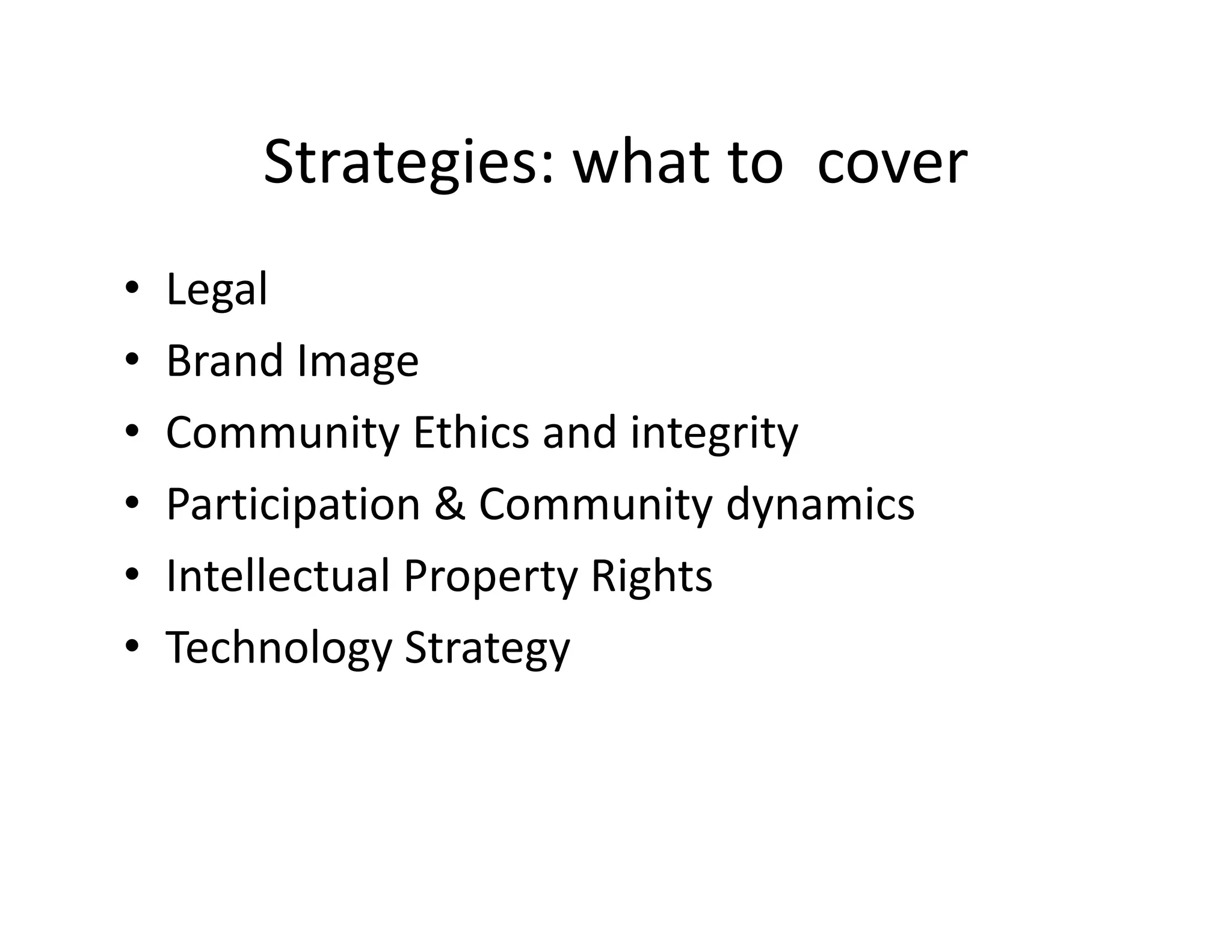 Strategies: what to cover
•   Legal
•   Brand Image
•   Community Ethics and integrity
•   Participation & Community dynamics
•   Intellectual Property Rights
•   Technology Strategy
 