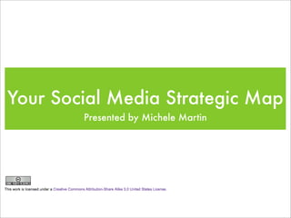 Your Social Media Strategic Map
        Presented by Michele Martin
 