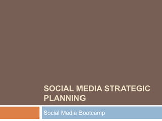 SOCIAL MEDIA STRATEGIC
PLANNING
Social Media Bootcamp
 