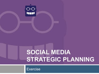 SOCIAL MEDIA
STRATEGIC PLANNING
Exercise
 