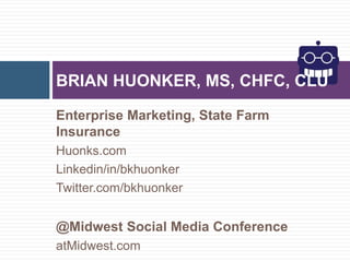 Enterprise Marketing, State Farm
Insurance
Huonks.com
Linkedin/in/bkhuonker
Twitter.com/bkhuonker
@Midwest Social Media Conference
atMidwest.com
BRIAN HUONKER, MS, CHFC, CLU
 