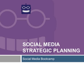 SOCIAL MEDIA
STRATEGIC PLANNING
Social Media Bootcamp
 