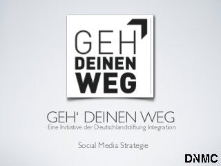 GEH‘ DEINEN WEG
Eine Initiative der Deutschlandstiftung Integration

            Social Media Strategie
 