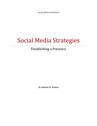 SOCIAL MEDIA STRATEGIES




Social Media Strategies
     Establishing a Presence




         By Anthony D. Gordon
 