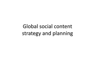 Global social content
strategy and planning
 