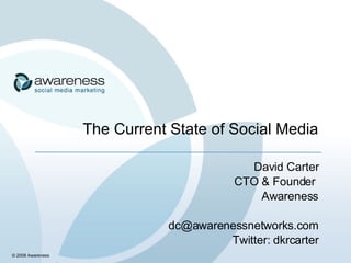 The Current State of Social Media David Carter CTO & Founder  Awareness [email_address] Twitter: dkrcarter © 2008 Awareness 