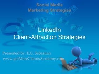 LinkedIn
Client-Attraction Strategies
Presented by: E.G. Sebastian
www.getMoreClientsAcademy.com
Social Media
Marketing Strategies
 