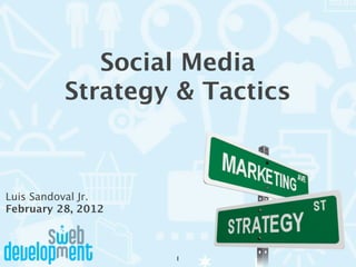 Social Media
          Strategy & Tactics



Luis Sandoval Jr.
February 28, 2012



                    1
 