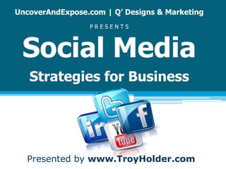 UncoverAndExpose.com | Q’ Designs & Marketing
P R E S E N T S
Social Media
Strategies for Business
Presented by www.TroyHolder.com
 