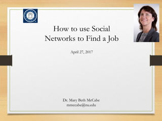 How to use Social
Networks to Find a Job
April 27, 2017
Dr. Mary Beth McCabe
mmccabe@nu.edu
 