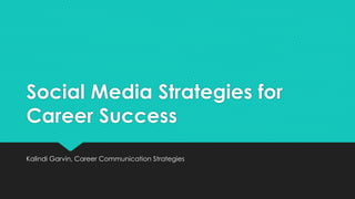 Social Media Strategies for 
Career Success 
Kalindi Garvin, Career Communication Strategies 
 