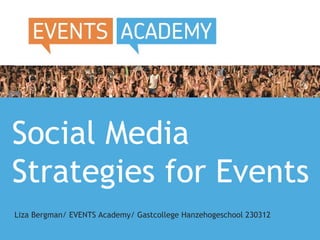 Social Media
Strategies for Events
Liza Bergman/ EVENTS Academy/ Gastcollege Hanzehogeschool 230312
 