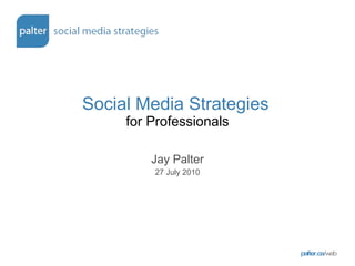 Social Media Strategies   for Professionals Jay Palter 27 July 2010 