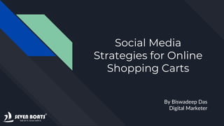 Social Media
Strategies for Online
Shopping Carts
By Biswadeep Das
Digital Marketer
 