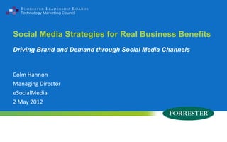 Social Media Strategies for Real Business Benefits
Driving Brand and Demand through Social Media Channels


Colm Hannon
Managing Director
eSocialMedia
2 May 2012




    © 2009 Forrester Research, Inc. Reproduction Prohibited
 