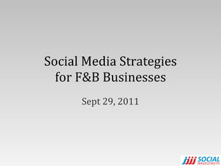 Social Media Strategies for F&B Businesses Sept 29, 2011 