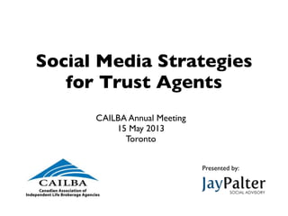 Social Media Strategies
for Trust Agents
CAILBA Annual Meeting
15 May 2013
Toronto
Presented by:
 
