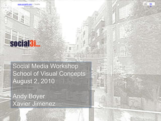 Social Media Workshop School of Visual Concepts August 2, 2010 Andy Boyer Xavier Jimenez 