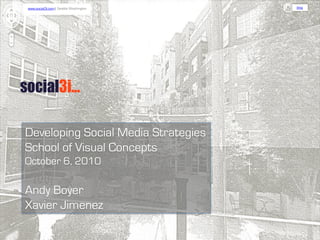 www.social3i.com | Seattle Washington   blog




Developing Social Media Strategies
School of Visual Concepts
October 6, 2010

Andy Boyer
Xavier Jimenez
 