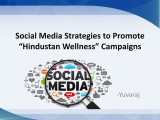 Social Media Strategies to Promote
“Hindustan Wellness” Campaigns
-Yuvaraj
 
