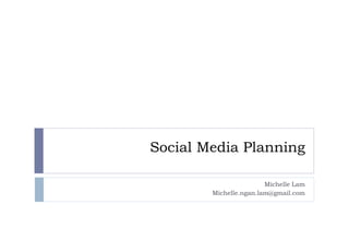 Social Media Planning
Michelle Lam
Michelle.ngan.lam@gmail.com
 