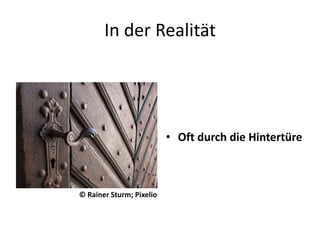 In der RealitätOft durch die Hintertüre© Rainer Sturm; Pixelio
