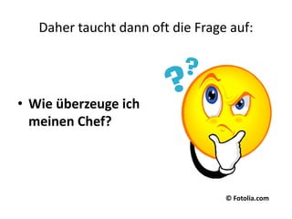 Daher taucht dann oft die Frage auf:Wie überzeuge ich meinen Chef?© Fotolia.com