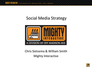 Social Media Strategy




Chris Sietsema & William Smith
       Mighty Interactive
 