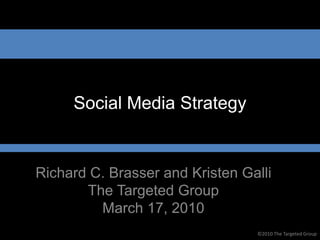 Social Media Strategy


Richard C. Brasser and Kristen Galli
       The Targeted Group
         March 17, 2010
                                 ©2010 The Targeted Group
 
