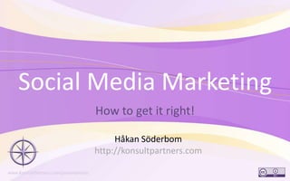 Social Media Marketing How to get it right! 1 Håkan Söderbom http://konsultpartners.com 