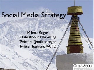 Social Media Strategy

          Milena Regos
     Out&About Marketing
     Twitter: @milenaregos
     Twitter hashtag: #AIFD
 